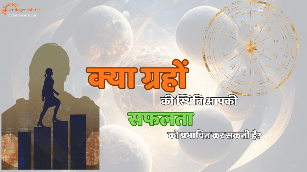 Can the position of planets affect your success astrologer sahu ji - best astrologer in Indore, madya pradesh, india