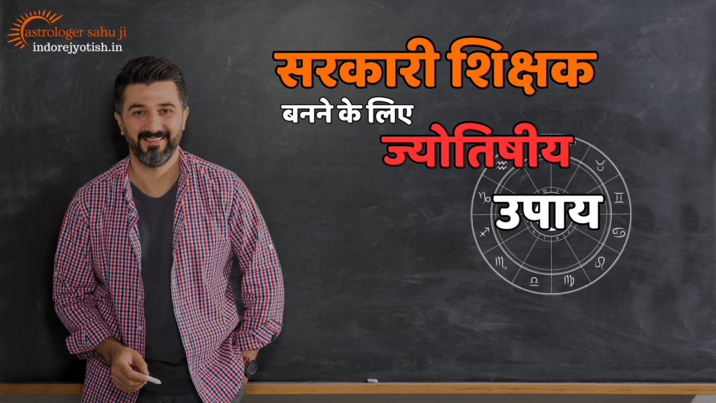 Astrological remedies to become a government teacher astrologer sahu ji - best astrologer in Indore, madya pradesh, india