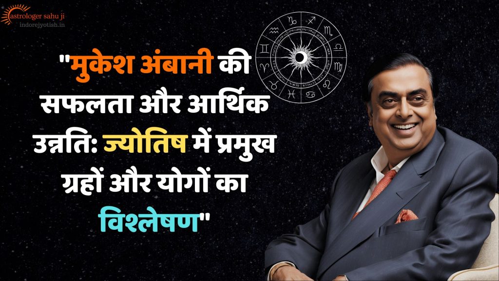 "Mukesh Ambani's success and financial growth: Analysis of major planets and yogas in astrology""Astrologer Sahu Ji best astrologer in Indore, India.